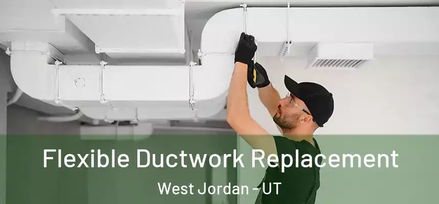 Flexible Ductwork Replacement West Jordan - UT